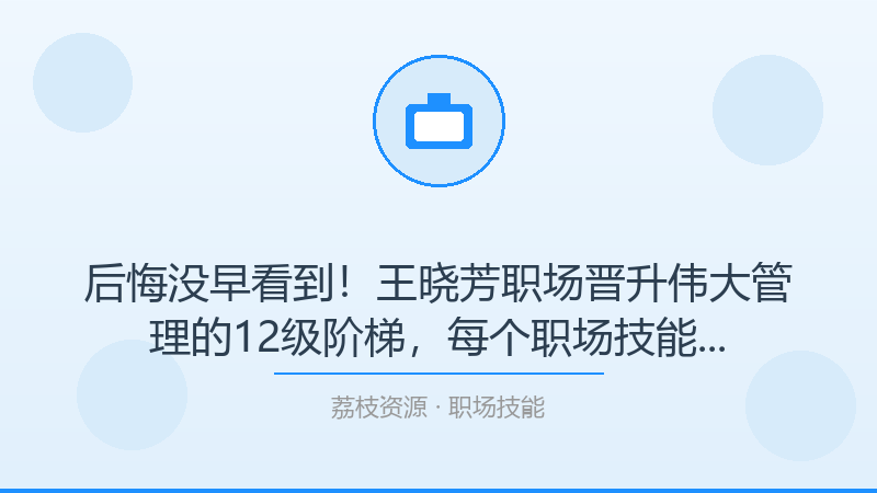 后悔没早看到！王晓芳职场晋升伟大管理的12级阶梯，每个职场技能人都该收藏-荔枝资源 - 精品软件下载站