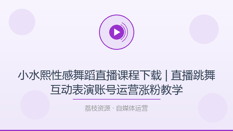 小水熙性感舞蹈直播课程下载 | 直播跳舞互动表演账号运营涨粉教学-荔枝资源 - 精品软件下载站