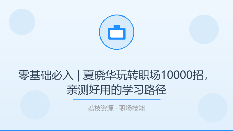 零基础必入 | 夏晓华玩转职场10000招，亲测好用的学习路径-荔枝资源 - 精品软件下载站