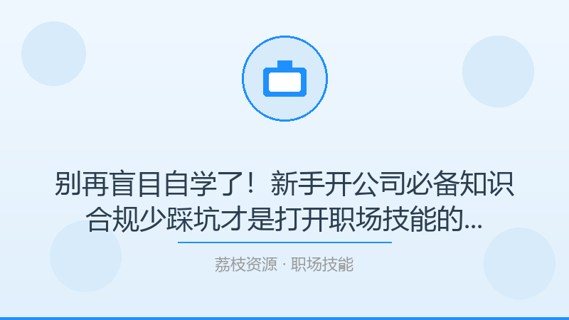 别再盲目自学了！新手开公司必备知识合规少踩坑才是打开职场技能的正确方式-荔枝资源 - 精品软件下载站