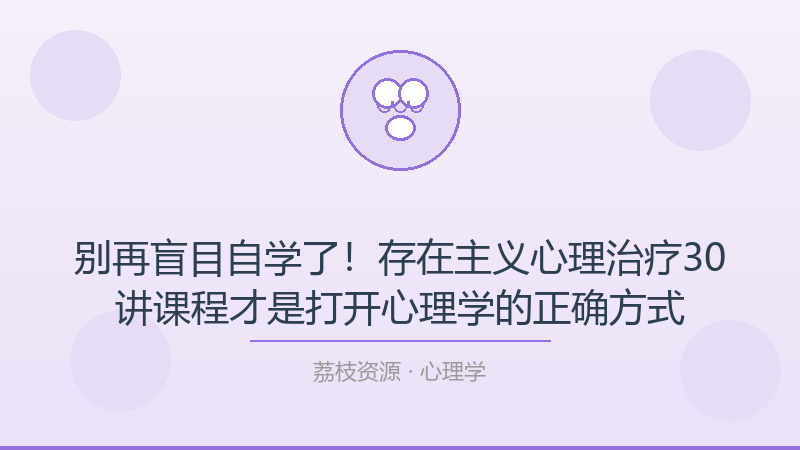 别再盲目自学了！存在主义心理治疗30讲课程才是打开心理学的正确方式-荔枝资源 - 精品软件下载站