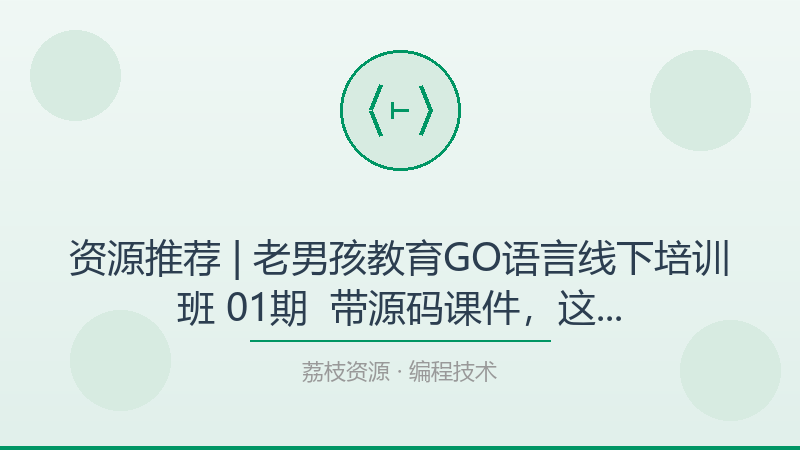 资源推荐 | 老男孩教育GO语言线下培训班 01期 – 带源码课件，这是我今年最想安利的宝藏-荔枝资源 - 精品软件下载站