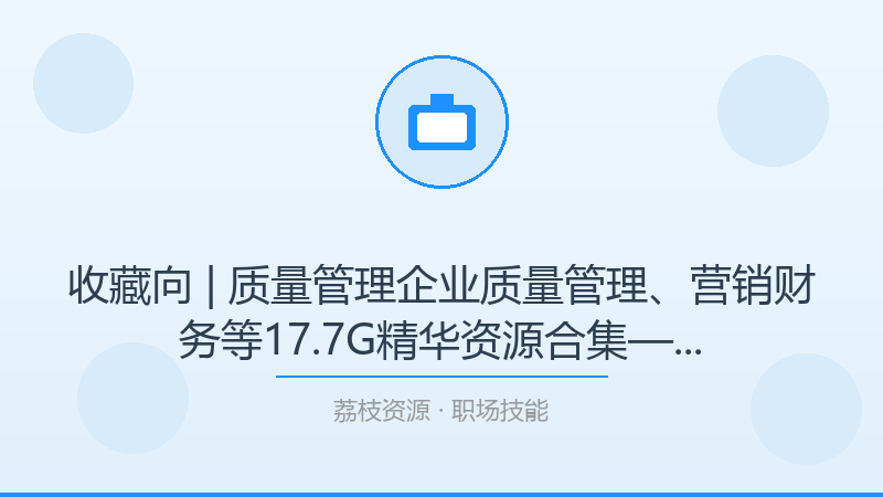 收藏向 | 质量管理企业质量管理、营销财务等17.7G精华资源合集——从小白到进阶的完整路径-荔枝资源 - 精品软件下载站