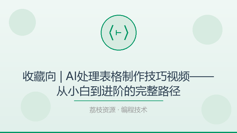 收藏向 | AI处理表格制作技巧视频——从小白到进阶的完整路径-荔枝资源 - 精品软件下载站