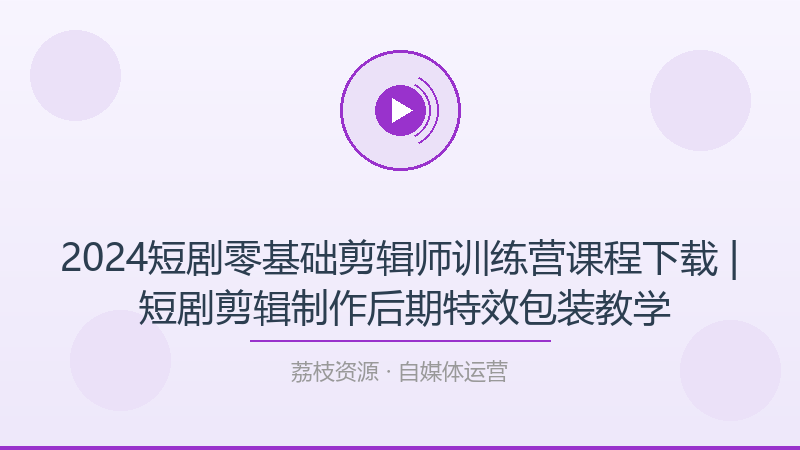 2024短剧零基础剪辑师训练营课程下载 | 短剧剪辑制作后期特效包装教学-荔枝资源 - 精品软件下载站