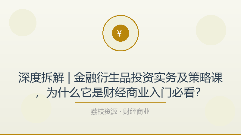 深度拆解 | 金融衍生品投资实务及策略课，为什么它是财经商业入门必看？-荔枝资源 - 精品软件下载站