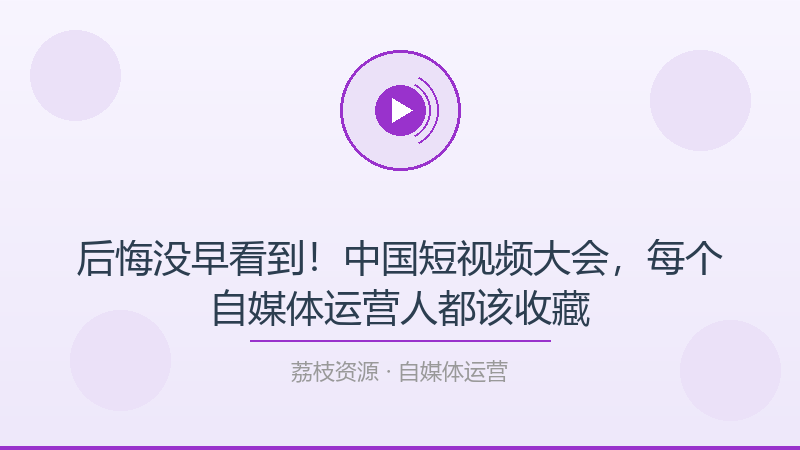 后悔没早看到！中国短视频大会，每个自媒体运营人都该收藏-荔枝资源 - 精品软件下载站