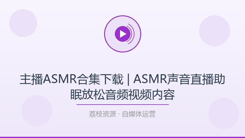 主播ASMR合集下载 | ASMR声音直播助眠放松音频视频内容-荔枝资源 - 精品软件下载站