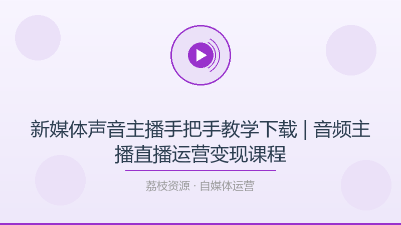 新媒体声音主播手把手教学下载 | 音频主播直播运营变现课程-荔枝资源 - 精品软件下载站