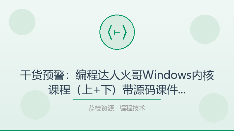 干货预警：编程达人火哥Windows内核课程（上+下) – 带源码课件，帮你少走80%的弯路-荔枝资源 - 精品软件下载站