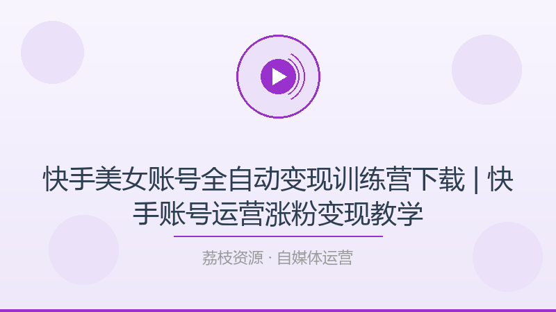 快手美女账号全自动变现训练营下载 | 快手账号运营涨粉变现教学-荔枝资源 - 精品软件下载站