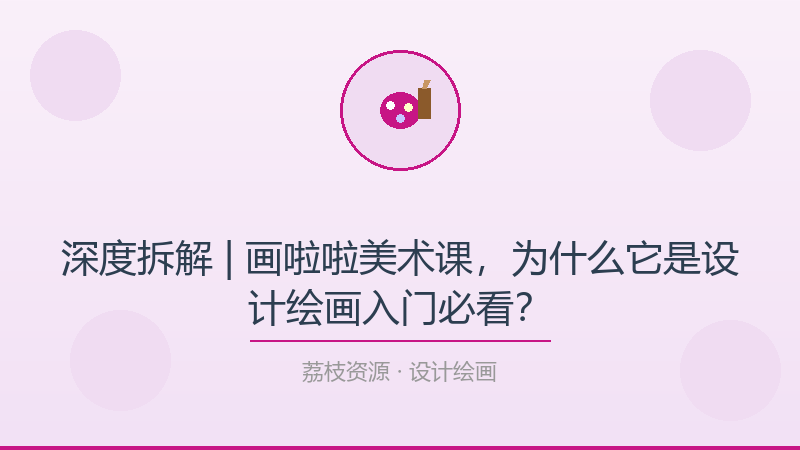 深度拆解 | 画啦啦美术课，为什么它是设计绘画入门必看？-荔枝资源 - 精品软件下载站