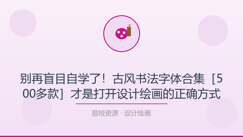 别再盲目自学了！古风书法字体合集［500多款］才是打开设计绘画的正确方式-荔枝资源 - 精品软件下载站