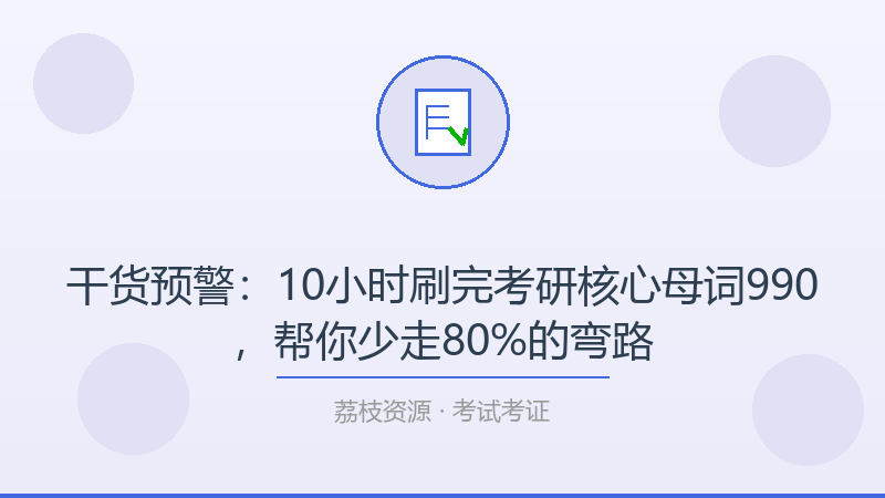 干货预警：10小时刷完考研核心母词990，帮你少走80%的弯路-荔枝资源 - 精品软件下载站