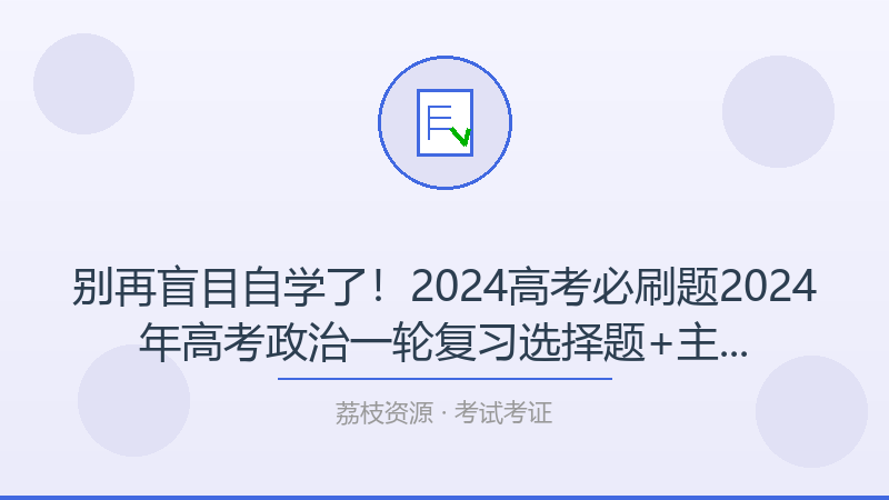 别再盲目自学了！2024高考必刷题2024年高考政治一轮复习选择题+主观题专练（新教材新高考）三才是打开考试考证的正确方式-荔枝资源 - 精品软件下载站