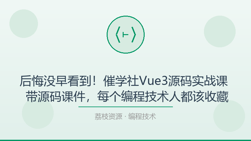后悔没早看到！催学社Vue3源码实战课 – 带源码课件，每个编程技术人都该收藏-荔枝资源 - 精品软件下载站