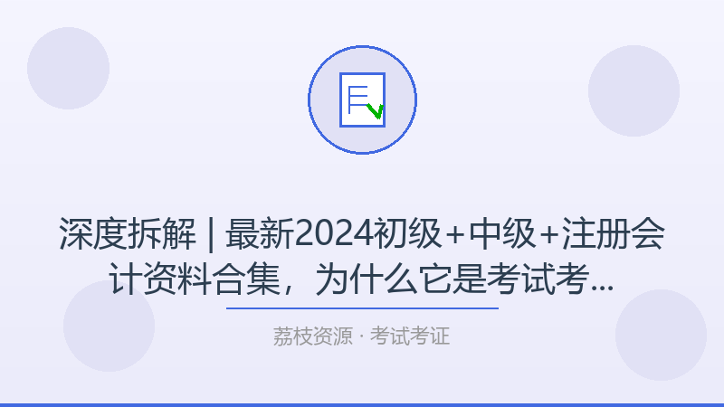 深度拆解 | 最新2024初级+中级+注册会计资料合集，为什么它是考试考证入门必看？-荔枝资源 - 精品软件下载站