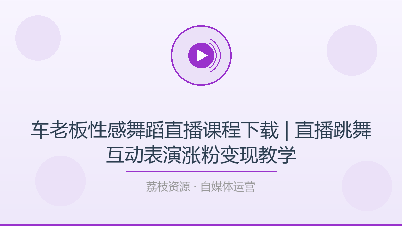 车老板性感舞蹈直播课程下载 | 直播跳舞互动表演涨粉变现教学-荔枝资源 - 精品软件下载站