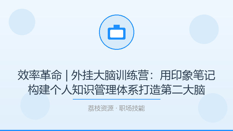 效率革命 | 外挂大脑训练营：用印象笔记构建个人知识管理体系打造第二大脑-荔枝资源 - 精品软件下载站