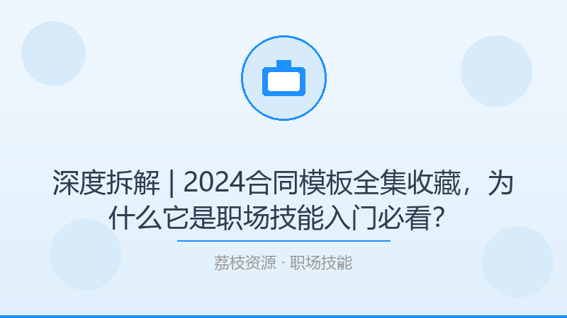 深度拆解 | 2024合同模板全集收藏，为什么它是职场技能入门必看？-荔枝资源 - 精品软件下载站