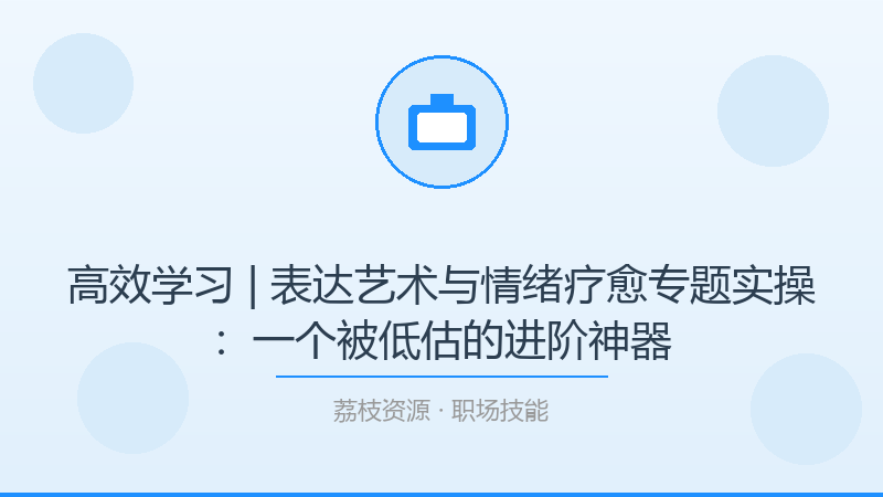 高效学习 | 表达艺术与情绪疗愈专题实操：一个被低估的进阶神器-荔枝资源 - 精品软件下载站