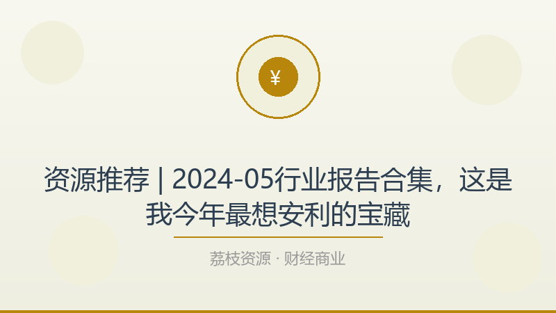 资源推荐 | 2024-05行业报告合集，这是我今年最想安利的宝藏-荔枝资源 - 精品软件下载站