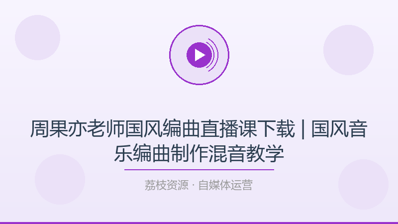 周果亦老师国风编曲直播课下载 | 国风音乐编曲制作混音教学-荔枝资源 - 精品软件下载站