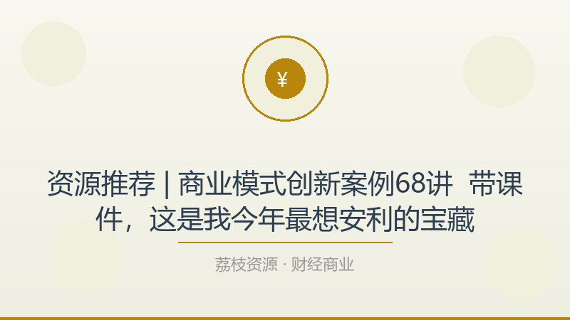 资源推荐 | 商业模式创新案例68讲 – 带课件，这是我今年最想安利的宝藏-荔枝资源 - 精品软件下载站