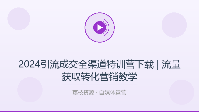 2024引流成交全渠道特训营下载 | 流量获取转化营销教学-荔枝资源 - 精品软件下载站