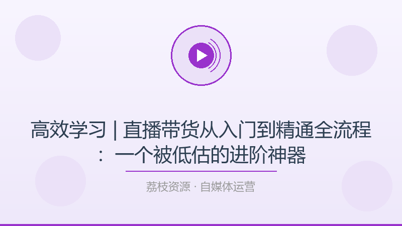 高效学习 | 直播带货从入门到精通全流程：一个被低估的进阶神器-荔枝资源 - 精品软件下载站