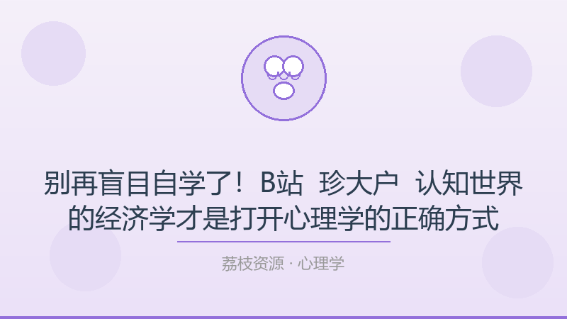别再盲目自学了！B站 – 珍大户 – 认知世界的经济学才是打开心理学的正确方式-荔枝资源 - 精品软件下载站