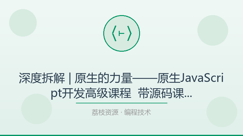 深度拆解 | 原生的力量——原生JavaScript开发高级课程 – 带源码课件，为什么它是编程技术入门必看？-荔枝资源 - 精品软件下载站