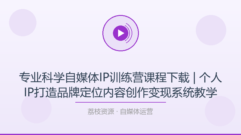 专业科学自媒体IP训练营课程下载 | 个人IP打造品牌定位内容创作变现系统教学-荔枝资源 - 精品软件下载站