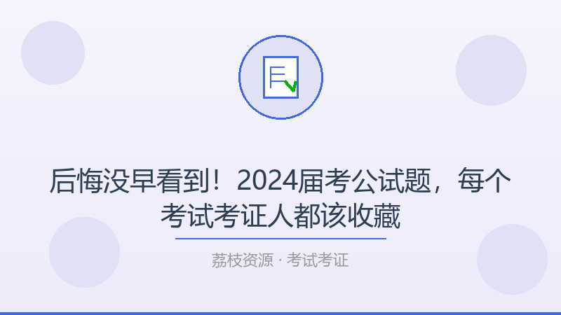 后悔没早看到！2024届考公试题，每个考试考证人都该收藏-荔枝资源 - 精品软件下载站