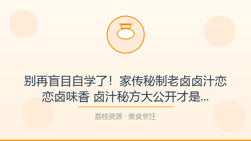 别再盲目自学了！家传秘制老卤卤汁恋恋卤味香 卤汁秘方大公开才是打开美食烹饪的正确方式-荔枝资源 - 精品软件下载站