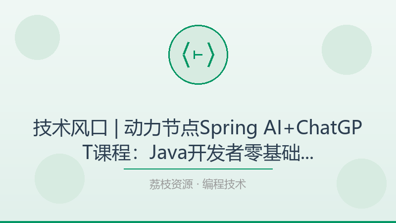 技术风口 | 动力节点Spring AI+ChatGPT课程：Java开发者零基础接入AI大模型的企业级实战-荔枝资源 - 精品软件下载站