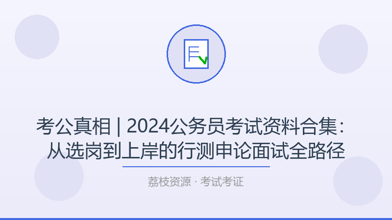 考公真相 | 2024公务员考试资料合集：从选岗到上岸的行测申论面试全路径-荔枝资源 - 精品软件下载站