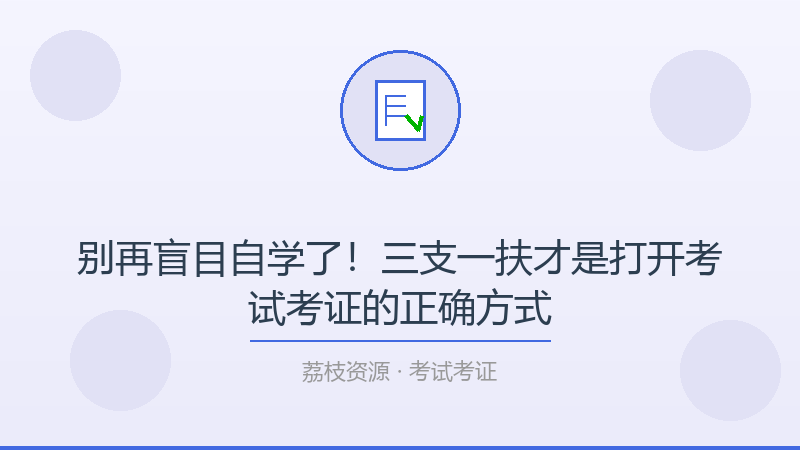 别再盲目自学了！三支一扶才是打开考试考证的正确方式-荔枝资源 - 精品软件下载站