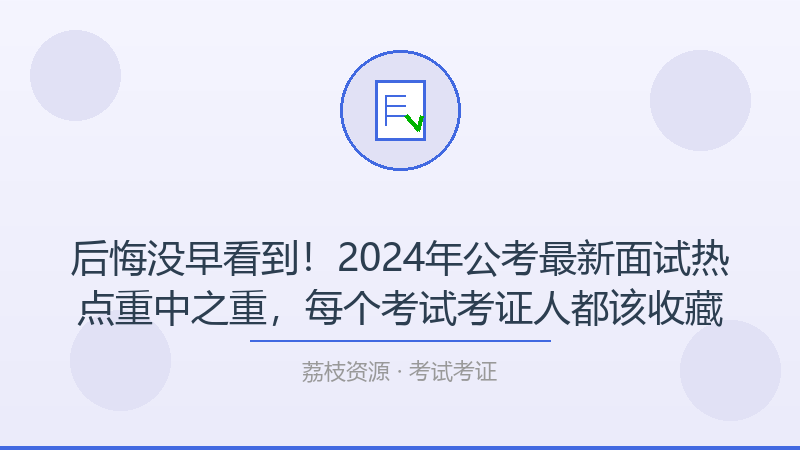 后悔没早看到！2024年公考最新面试热点重中之重，每个考试考证人都该收藏-荔枝资源 - 精品软件下载站