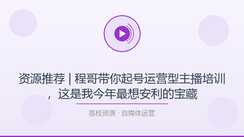 资源推荐 | 程哥带你起号运营型主播培训，这是我今年最想安利的宝藏-荔枝资源 - 精品软件下载站