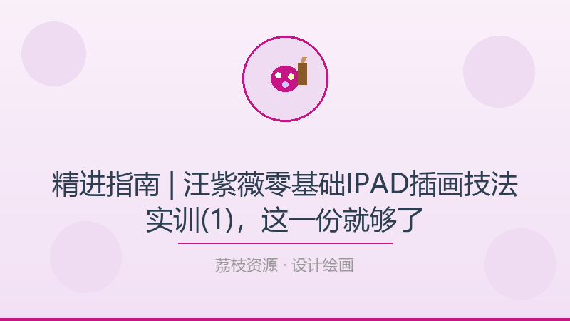 精进指南 | 汪紫薇零基础IPAD插画技法实训(1)，这一份就够了-荔枝资源 - 精品软件下载站