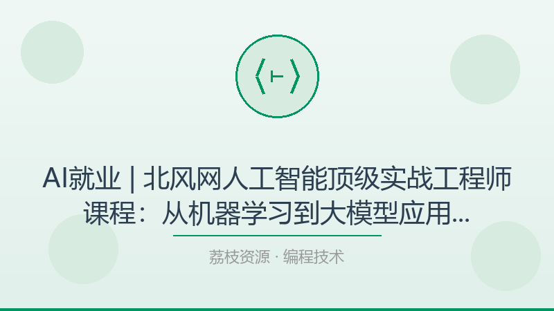 AI就业 | 北风网人工智能顶级实战工程师课程：从机器学习到大模型应用的全栈学习路径-荔枝资源 - 精品软件下载站