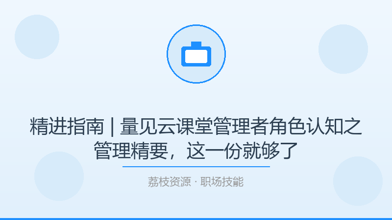 精进指南 | 量见云课堂管理者角色认知之管理精要，这一份就够了-荔枝资源 - 精品软件下载站