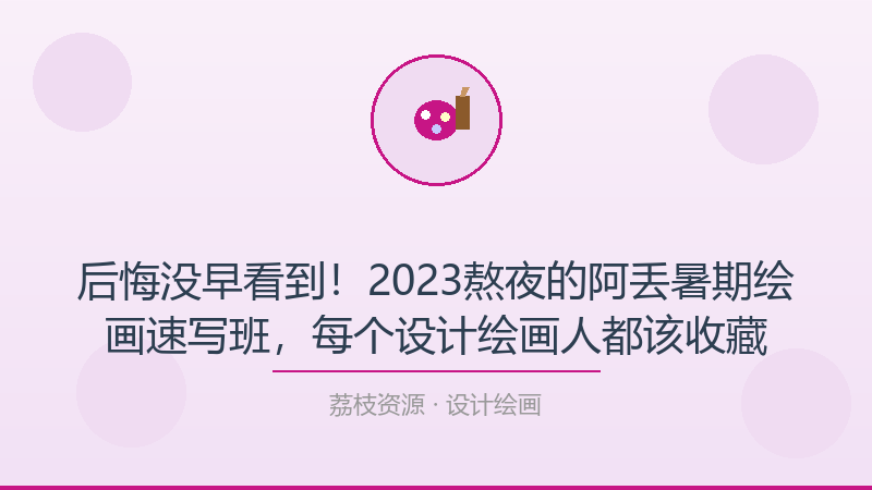后悔没早看到！2023熬夜的阿丢暑期绘画速写班，每个设计绘画人都该收藏-荔枝资源 - 精品软件下载站