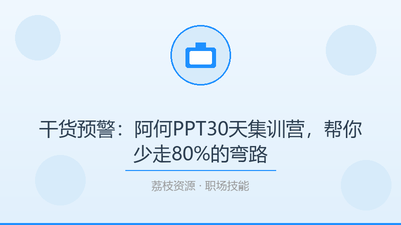 干货预警：阿何PPT30天集训营，帮你少走80%的弯路-荔枝资源 - 精品软件下载站