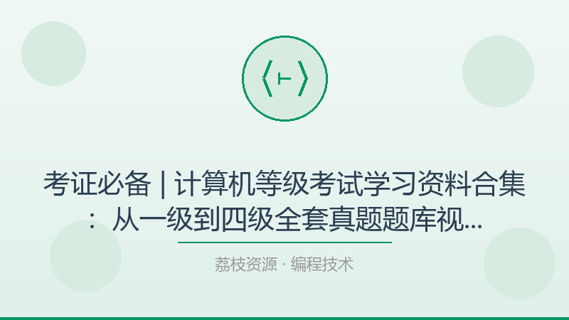 考证必备 | 计算机等级考试学习资料合集：从一级到四级全套真题题库视频课程一站式备考-荔枝资源 - 精品软件下载站