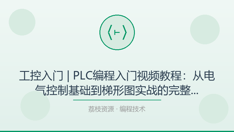 工控入门 | PLC编程入门视频教程：从电气控制基础到梯形图实战的完整学习路径-荔枝资源 - 精品软件下载站