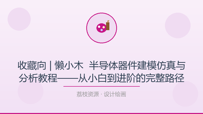 收藏向 | 懒小木 – 半导体器件建模仿真与分析教程——从小白到进阶的完整路径-荔枝资源 - 精品软件下载站