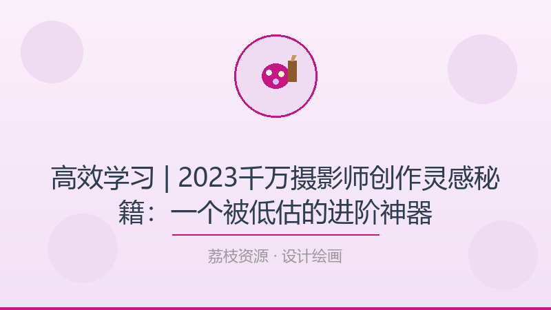 高效学习 | 2023千万摄影师创作灵感秘籍：一个被低估的进阶神器-荔枝资源 - 精品软件下载站