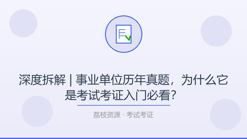 深度拆解 | 事业单位历年真题，为什么它是考试考证入门必看？-荔枝资源 - 精品软件下载站